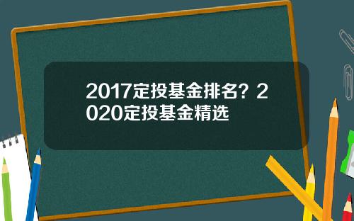 2017定投基金排名？2020定投基金精选