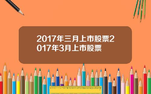2017年三月上市股票2017年3月上市股票