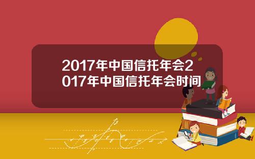 2017年中国信托年会2017年中国信托年会时间