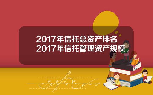 2017年信托总资产排名2017年信托管理资产规模
