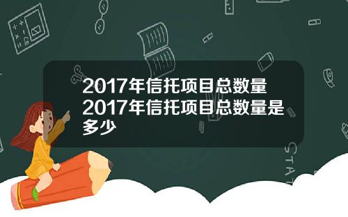 2017年信托项目总数量2017年信托项目总数量是多少