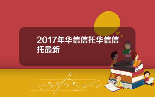 2017年华信信托华信信托最新