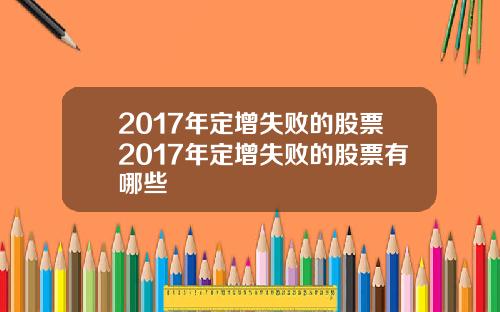 2017年定增失败的股票2017年定增失败的股票有哪些