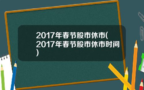 2017年春节股市休市(2017年春节股市休市时间)