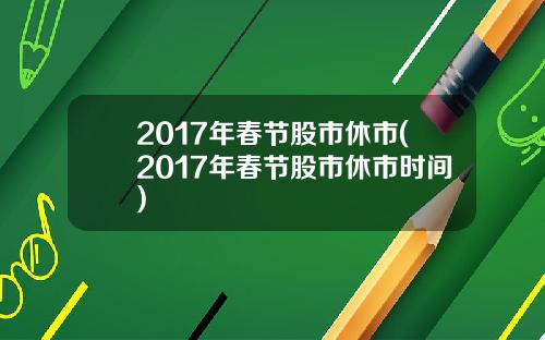 2017年春节股市休市(2017年春节股市休市时间)