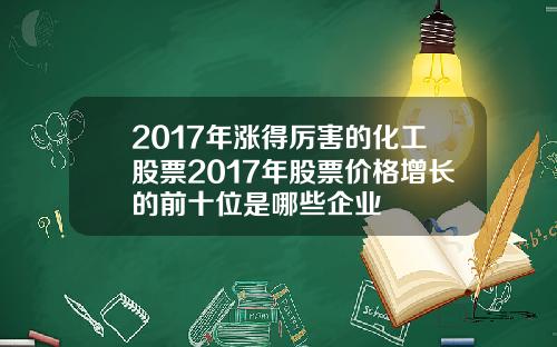 2017年涨得厉害的化工股票2017年股票价格增长的前十位是哪些企业