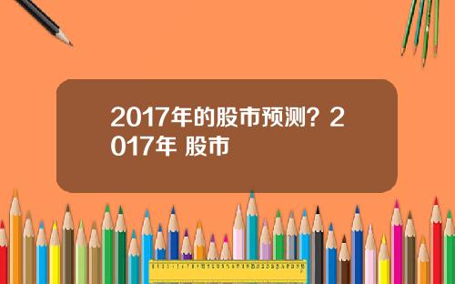 2017年的股市预测？2017年 股市