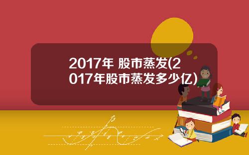 2017年 股市蒸发(2017年股市蒸发多少亿)
