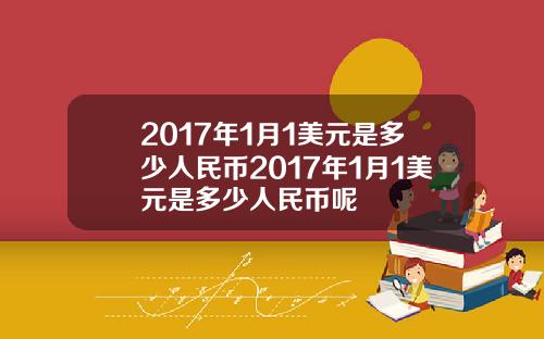 2017年1月1美元是多少人民币2017年1月1美元是多少人民币呢