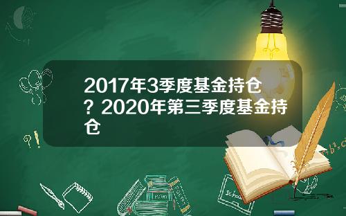 2017年3季度基金持仓？2020年第三季度基金持仓