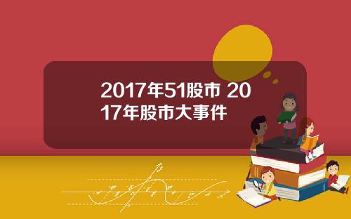 2017年51股市 2017年股市大事件