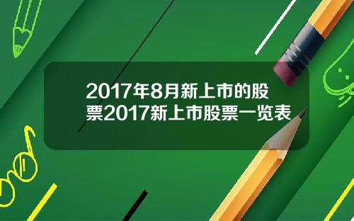 2017年8月新上市的股票2017新上市股票一览表