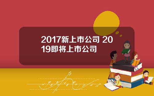 2017新上市公司 2019即将上市公司