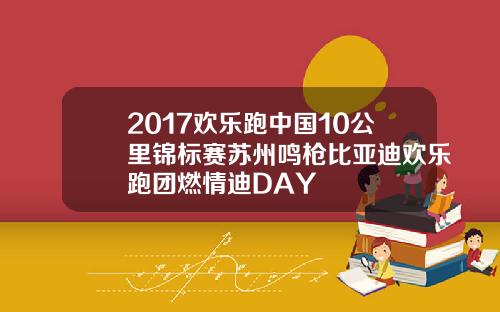 2017欢乐跑中国10公里锦标赛苏州鸣枪比亚迪欢乐跑团燃情迪DAY