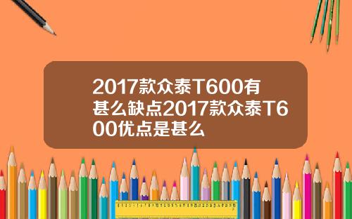 2017款众泰T600有甚么缺点2017款众泰T600优点是甚么