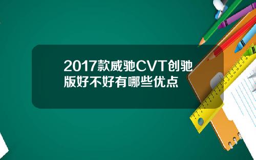 2017款威驰CVT创驰版好不好有哪些优点