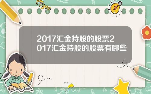 2017汇金持股的股票2017汇金持股的股票有哪些