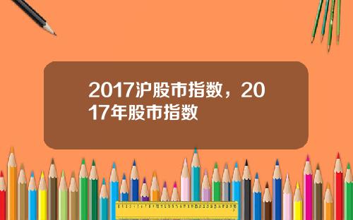 2017沪股市指数，2017年股市指数