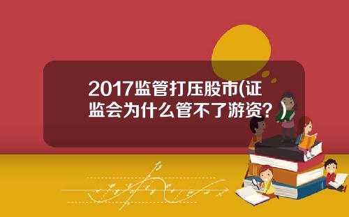 2017监管打压股市(证监会为什么管不了游资？)
