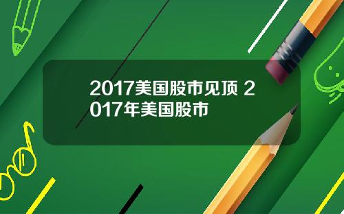 2017美国股市见顶 2017年美国股市