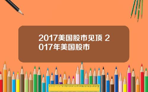 2017美国股市见顶 2017年美国股市