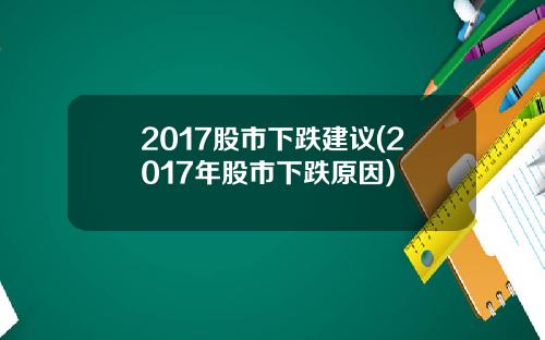 2017股市下跌建议(2017年股市下跌原因)
