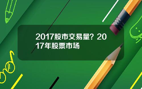 2017股市交易量？2017年股票市场