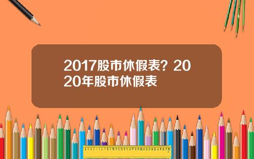 2017股市休假表？2020年股市休假表