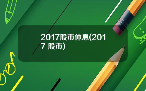 2017股市休息(2017 股市)