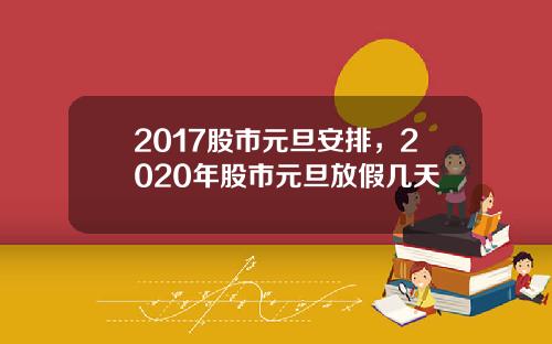 2017股市元旦安排，2020年股市元旦放假几天