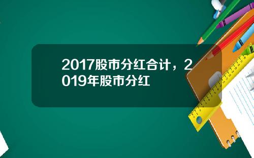 2017股市分红合计，2019年股市分红