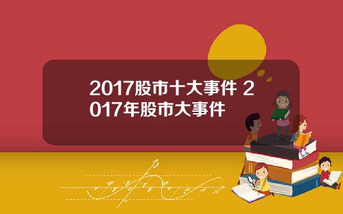 2017股市十大事件 2017年股市大事件