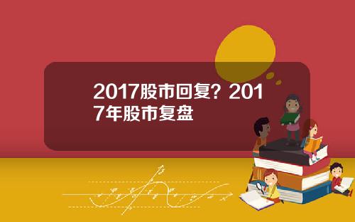 2017股市回复？2017年股市复盘