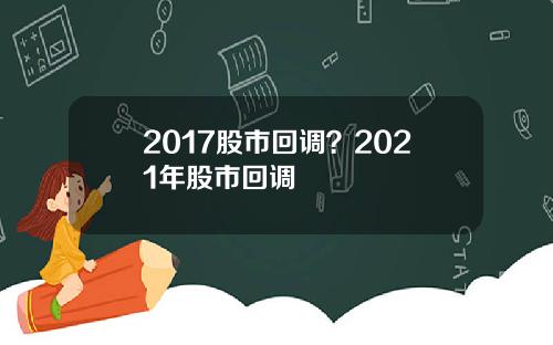 2017股市回调？2021年股市回调