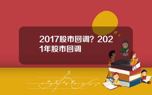 2017股市回调？2021年股市回调