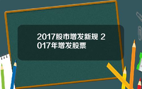 2017股市增发新规 2017年增发股票