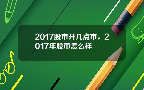 2017股市开几点市，2017年股市怎么样
