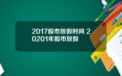 2017股市放假时间 20201年股市放假