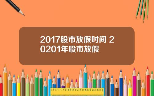 2017股市放假时间 20201年股市放假