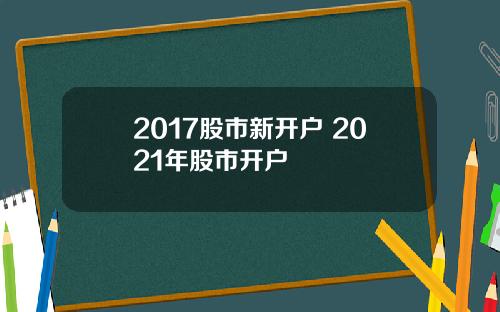 2017股市新开户 2021年股市开户