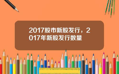 2017股市新股发行，2017年新股发行数量