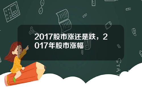 2017股市涨还是跌，2017年股市涨幅
