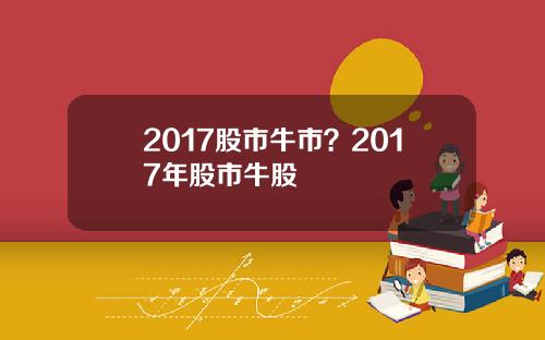 2017股市牛市？2017年股市牛股