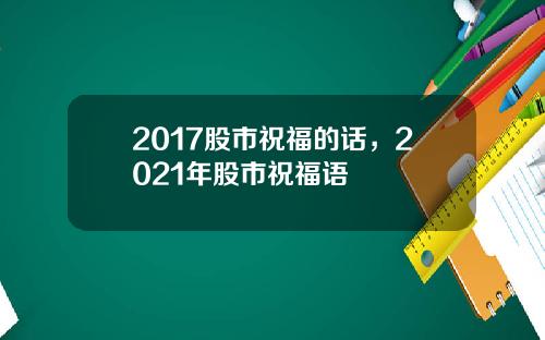 2017股市祝福的话，2021年股市祝福语