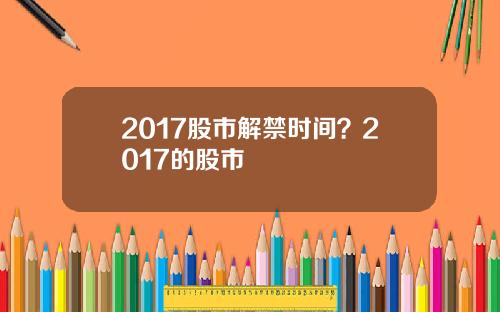 2017股市解禁时间？2017的股市