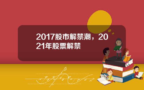2017股市解禁潮，2021年股票解禁