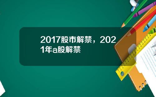 2017股市解禁，2021年a股解禁