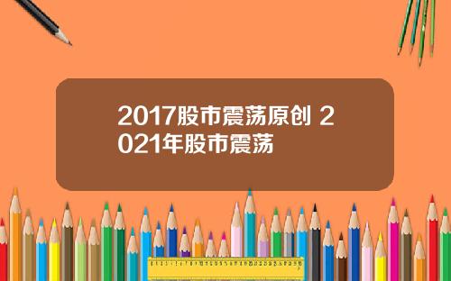 2017股市震荡原创 2021年股市震荡