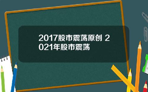 2017股市震荡原创 2021年股市震荡