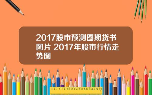 2017股市预测图期货书图片 2017年股市行情走势图